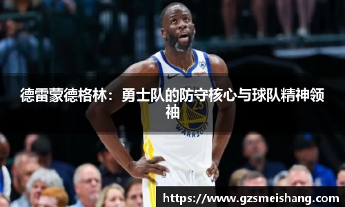 德雷蒙德格林：勇士队的防守核心与球队精神领袖
