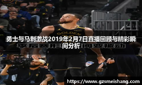勇士与马刺激战2019年2月7日直播回顾与精彩瞬间分析