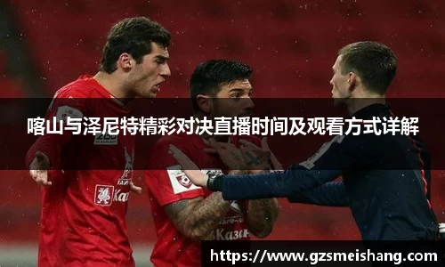 喀山与泽尼特精彩对决直播时间及观看方式详解